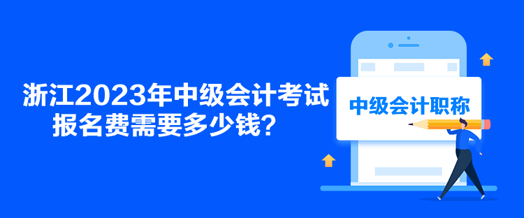 浙江2023年中級會計(jì)考試報(bào)名費(fèi)需要多少錢？