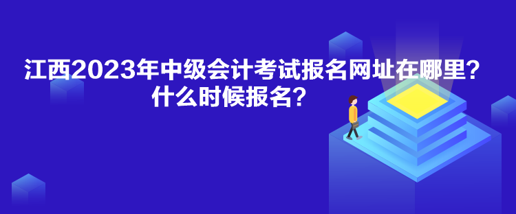 江西2023年中級(jí)會(huì)計(jì)考試報(bào)名網(wǎng)址在哪里？什么時(shí)候報(bào)名？