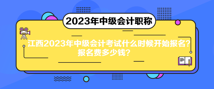 江西2023年中級會計考試什么時候開始報名？報名費多少錢？