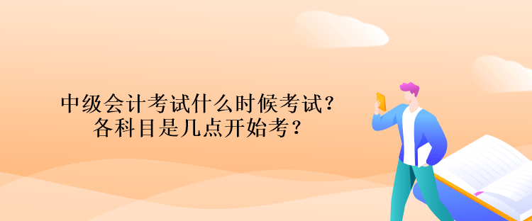 中級(jí)會(huì)計(jì)考試什么時(shí)候考試？各科目是幾點(diǎn)開(kāi)始考？