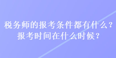 稅務(wù)師的報(bào)考條件都有什么？報(bào)考時(shí)間在什么時(shí)候？