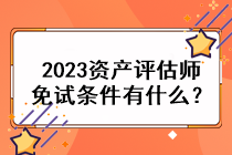 2023資產(chǎn)評(píng)估師免試條件有什么？