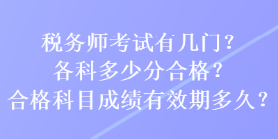 稅務(wù)師考試有幾門？各科多少分合格？合格科目成績有效期多久？