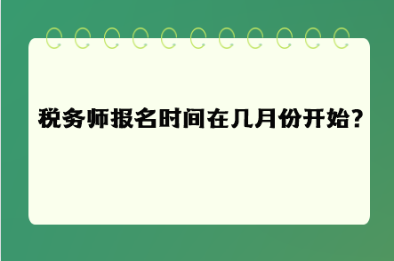 稅務(wù)師報名時間在幾月份開始呢？