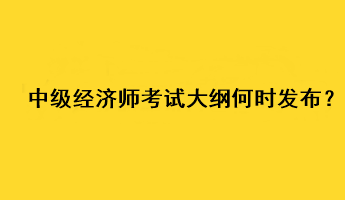 中級(jí)經(jīng)濟(jì)師2023年考試大綱何時(shí)發(fā)布？