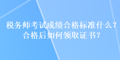 稅務(wù)師考試成績(jī)合格標(biāo)準(zhǔn)什么？合格后如何領(lǐng)取證書？