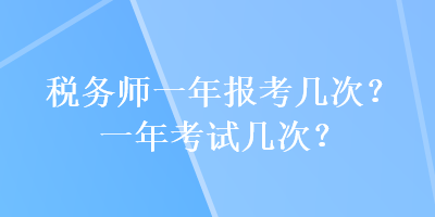 稅務(wù)師一年報(bào)考幾次？一年考試幾次？