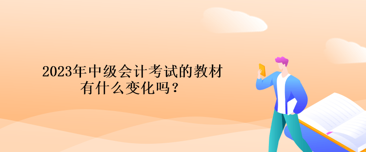 2023年中級(jí)會(huì)計(jì)考試的教材有什么變化嗎？