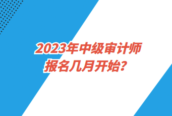 2023年中級審計師報名幾月開始？