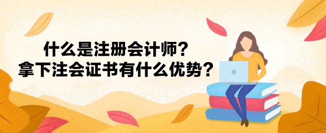 什么是注冊會計師？拿下注冊會計師證書有什么優(yōu)勢？