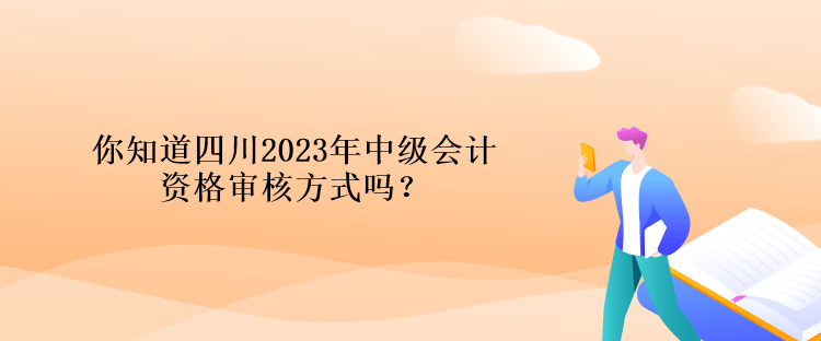 你知道四川2023年中級會計(jì)資格審核方式嗎？