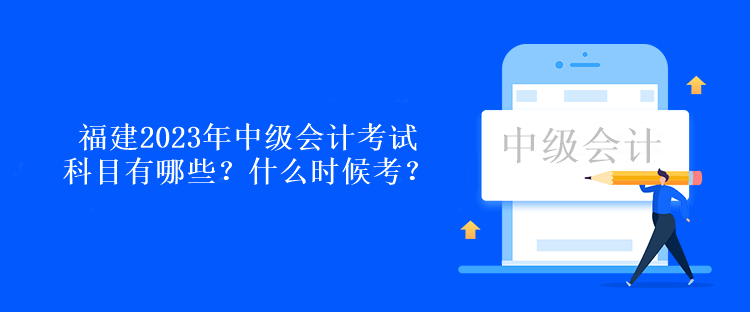 福建2023年中級會計考試科目有哪些？什么時候考？