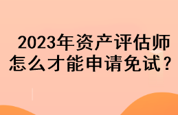 2023年資產(chǎn)評(píng)估師怎么才能申請(qǐng)免試？