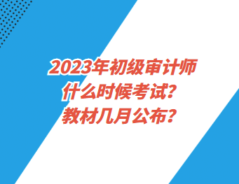 2023年初級審計師什么時候考試？教材幾月公布？