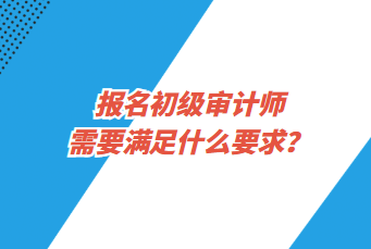 報名初級審計師需要滿足什么要求？