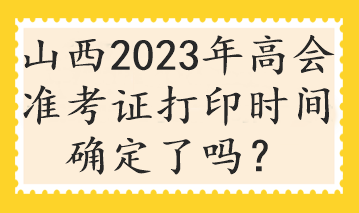 山西2023年高會準(zhǔn)考證打印時間確定了嗎？