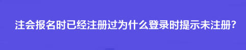 注會報名時已經注冊過為什么登錄時提示未注冊？