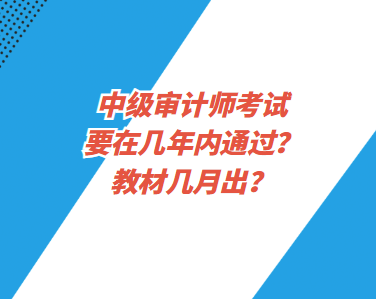 中級(jí)審計(jì)師考試要在幾年內(nèi)通過(guò)？教材幾月出？