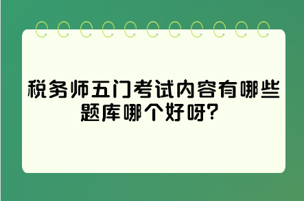 稅務(wù)師五門考試內(nèi)容有哪些題庫哪個好呀？