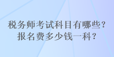 稅務師考試科目有哪些？報名費多少錢一科？