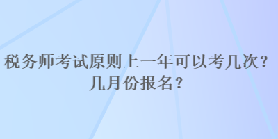 稅務(wù)師考試原則上一年可以考幾次？幾月份報名？