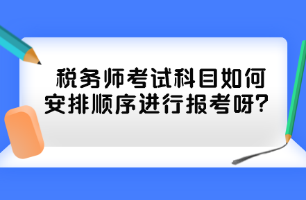 稅務(wù)師考試科目如何安排順序進(jìn)行報考呀？