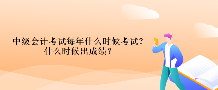 中級(jí)會(huì)計(jì)考試每年什么時(shí)候考試？什么時(shí)候出成績(jī)？