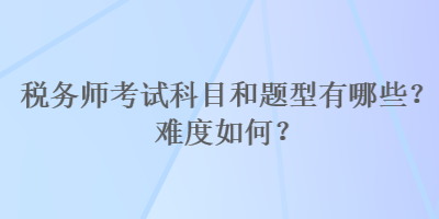 稅務師考試科目和題型有哪些？難度如何？