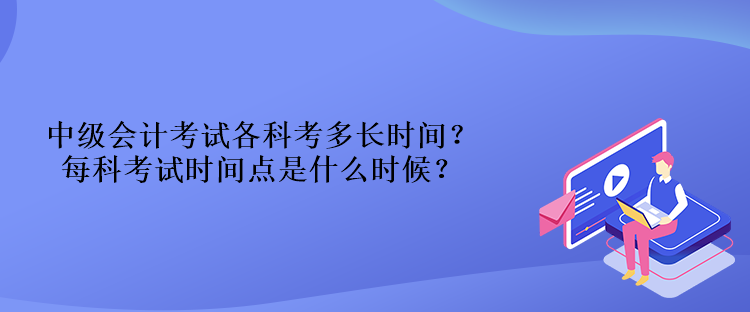 中級會計考試各科考多長時間？每科考試時間點是什么時候？