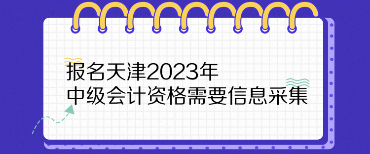 報(bào)名天津2023年中級(jí)會(huì)計(jì)資格需要信息采集