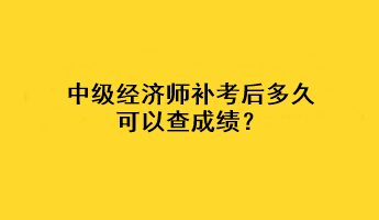 中級(jí)經(jīng)濟(jì)師補(bǔ)考后多久可以查成績(jī)？