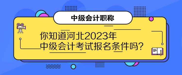 你知道河北2023年中級(jí)會(huì)計(jì)考試報(bào)名條件嗎？