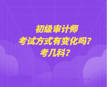 初級(jí)審計(jì)師考試方式有變化嗎？考幾科？