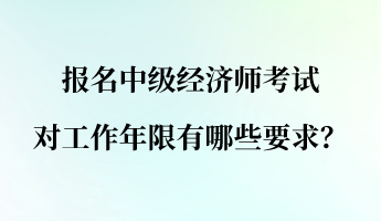 報(bào)名中級(jí)經(jīng)濟(jì)師考試對(duì)工作年限有哪些要求？