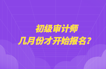 初級審計師幾月份才開始報名？