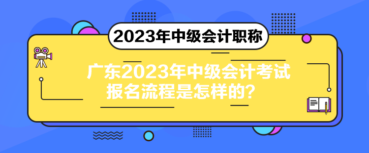 廣東2023年中級(jí)會(huì)計(jì)考試報(bào)名流程是怎樣的？