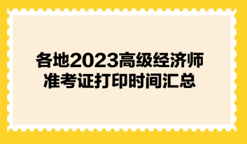 各地2023高級經(jīng)濟師準(zhǔn)考證打印時間匯總