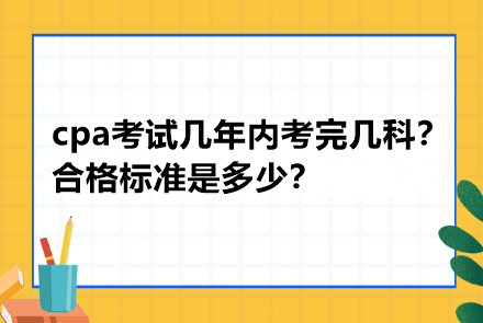 cpa考試幾年內考完幾科？合格標準是多少？