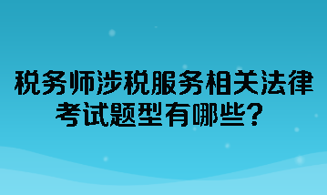 稅務(wù)師涉稅服務(wù)相關(guān)法律考試題型有哪些？