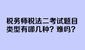 稅務(wù)師稅法二考試題目類型有哪幾種？難嗎？