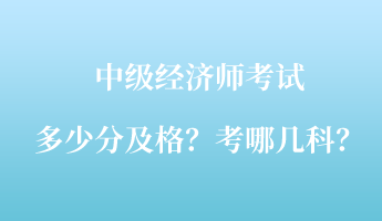 中級經(jīng)濟師考試多少分及格？考哪幾科？