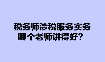 稅務(wù)師涉稅服務(wù)實(shí)務(wù)哪個(gè)老師講得好？