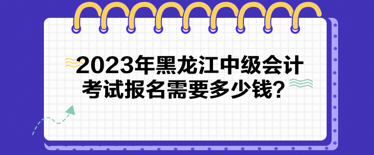 2023年黑龍江中級(jí)會(huì)計(jì)考試報(bào)名需要多少錢？