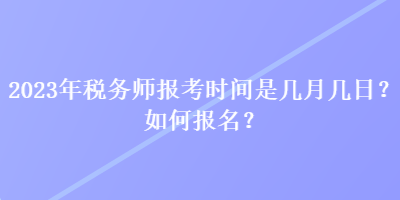 2023年稅務師報考時間是幾月幾日？如何報名？