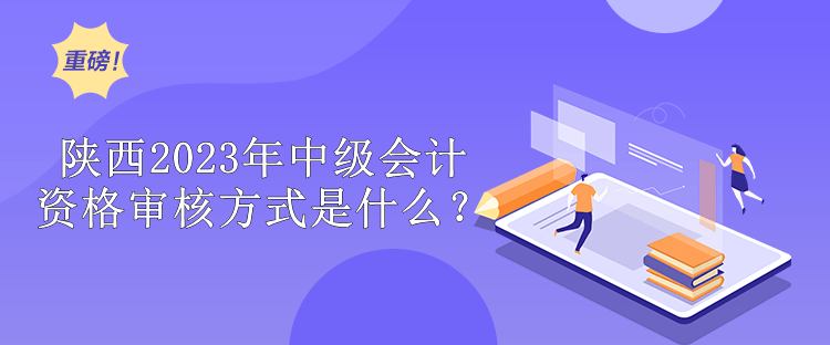 陜西2023年中級(jí)會(huì)計(jì)師資格審核方式是什么？