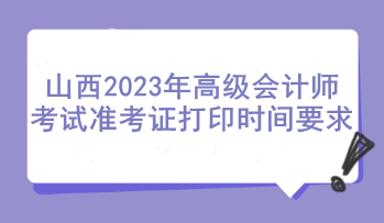 山西2023年高級會計師考試準考證打印時間要求