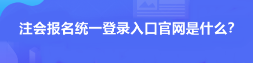 注會(huì)報(bào)名統(tǒng)一登錄入口官網(wǎng)是什么？