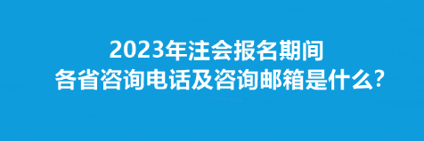 2023年注會報名期間各省咨詢電話及咨詢郵箱是什么？