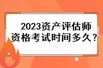 2023資產(chǎn)評估師資格考試時間多久？