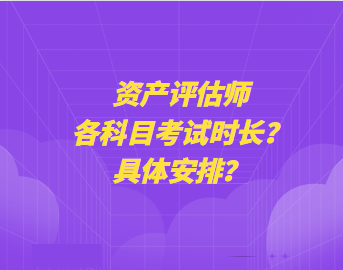 資產(chǎn)評(píng)估師各科目考試時(shí)長(zhǎng)？具體安排？